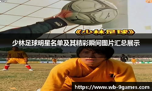 少林足球明星名单及其精彩瞬间图片汇总展示