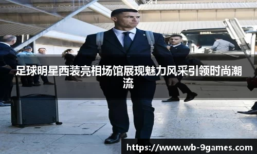 足球明星西装亮相场馆展现魅力风采引领时尚潮流