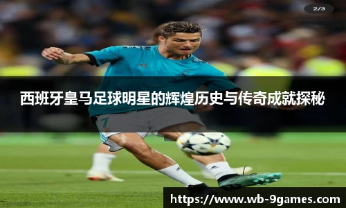 西班牙皇马足球明星的辉煌历史与传奇成就探秘